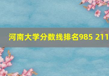 河南大学分数线排名985 211